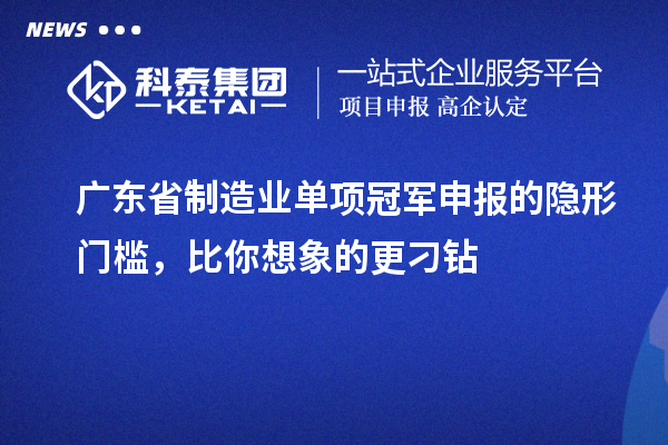 广东省制造业单项冠军申报的隐形门槛，比你想象的更刁钻