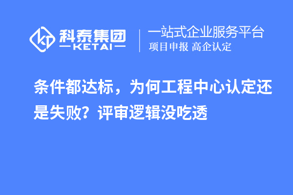 条件都达标，为何工程中心认定还是失败？评审逻辑没吃透