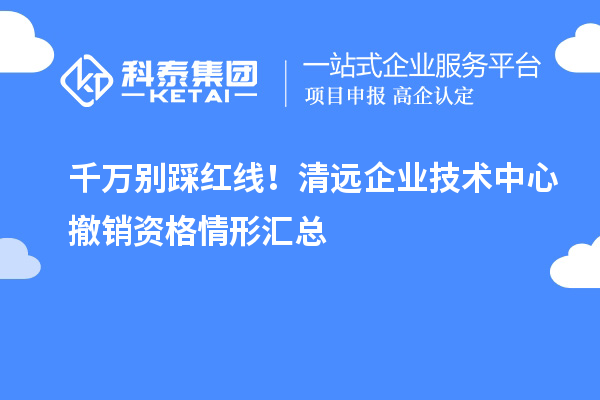  千万别踩红线！清远企业技术中心撤销资格情形汇总