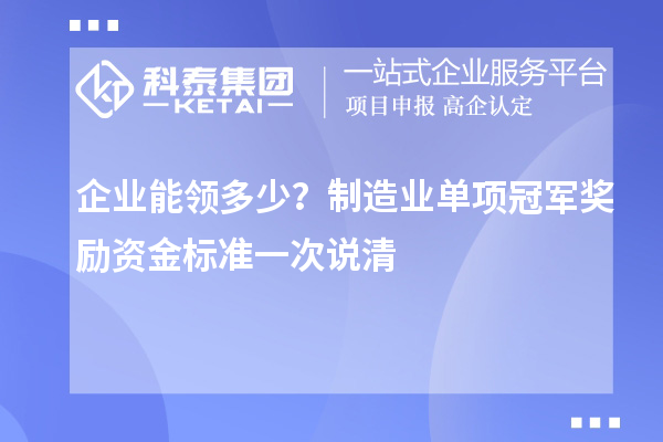  企业能领多少？制造业单项冠军奖励资金标准一次说清