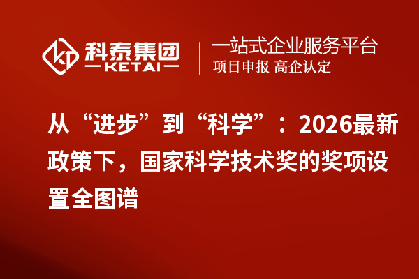从“进步”到“科学”：2026 最新政策下，国家科学技术奖的奖项设置全图谱