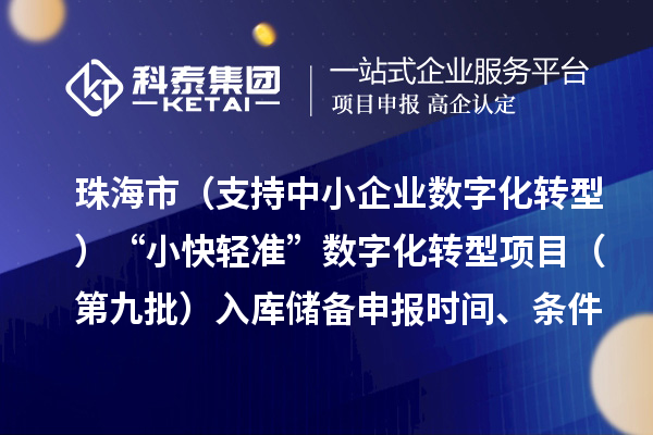 珠海市高质量发展专项（支持中小企业数字化转型）“小快轻准”数字化转型项目（第九批）入库储备申报时间、条件要求、补助奖励
