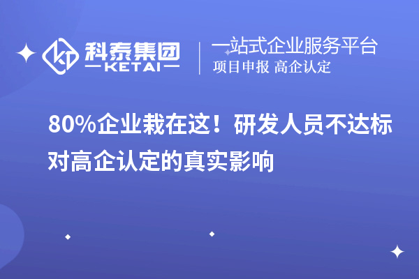  80%企业栽在这！研发人员不达标对高企认定的真实影响