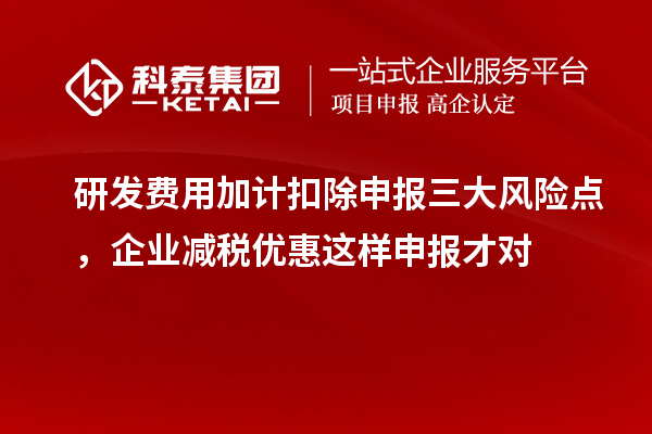   研发费用加计扣除申报三大风险点，企业减税优惠这样申报才对