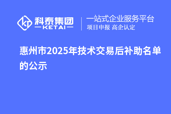 惠州市2025年技术交易后补助名单的公示