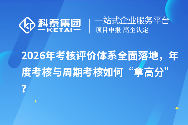 2026年考核评价体系全面落地，年度考核与周期考核如何“拿高分”？