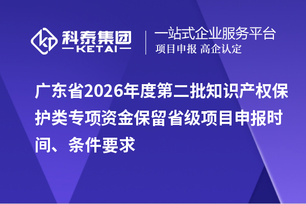广东省2026年度第二批知识产权?；だ嘧ㄏ钭式鸨Ａ羰〖断钅可瓯ㄊ奔?、条件要求