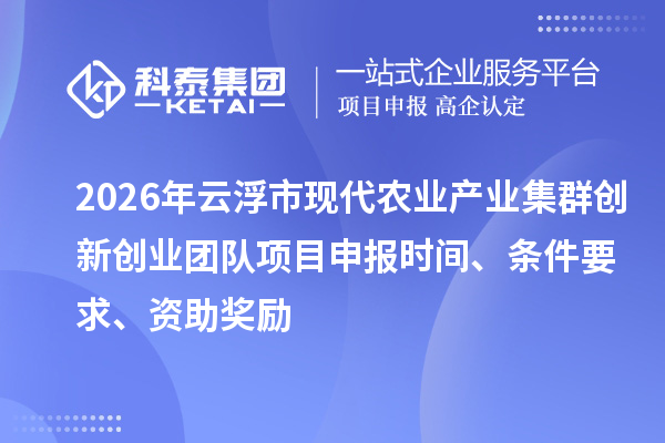 2026年云浮市现代农业产业集群创新创业团队项目申报时间、条件要求、资助奖励