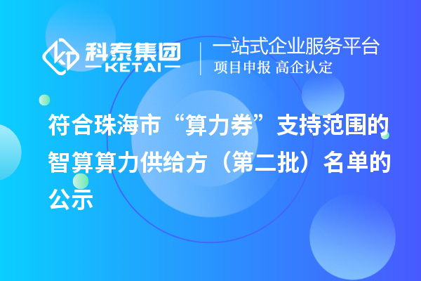 符合珠海市“算力券”支持范围的智算算力供给方（第二批）名单的公示