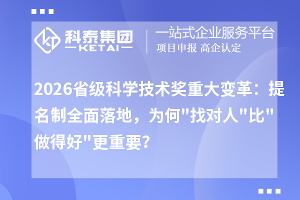 2026省级科学技术奖重大变革：提名制全面落地，为何"找对人"比"做得好"更重要？