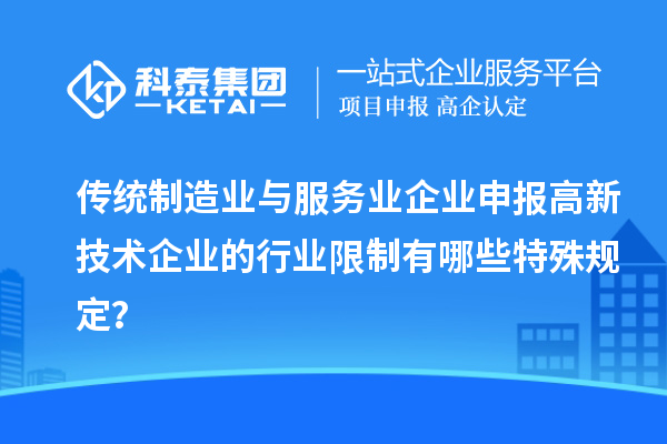 传统制造业与服务业企业申报高新技术企业的行业限制有哪些特殊规定？