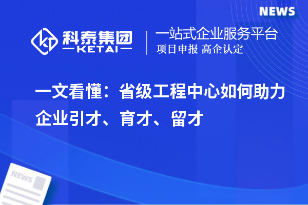   一文看懂：省级工程中心如何助力企业引才、育才、留才