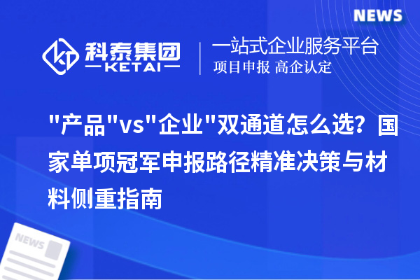 "产品"vs"企业"双通道怎么??？国家单项冠军申报路径精准决策与材料侧重指南