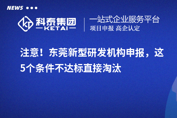 注意！东莞新型研发机构申报，这5个条件不达标直接淘汰