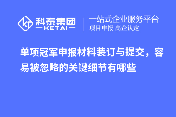单项冠军申报材料装订与提交，容易被忽略的关键细节有哪些
