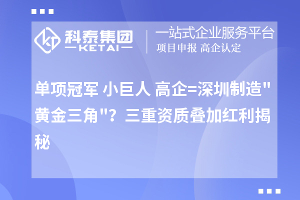 单项冠军+小巨人+高企=深圳制造"黄金三角"？三重资质叠加红利揭秘