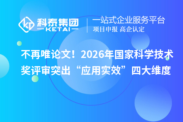 不再唯论文！2026年国家科学技术奖评审突出“应用实效”四大维度