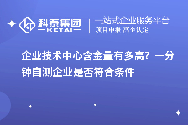  企业技术中心含金量有多高？一分钟自测企业是否符合条件