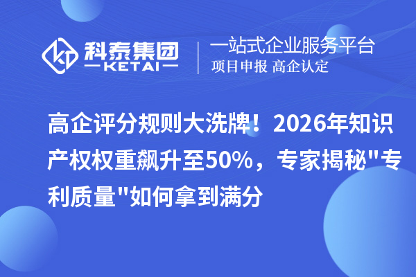 高企评分规则大洗牌！2026年知识产权权重飙升至50%，专家揭秘专利质量如何拿到满分