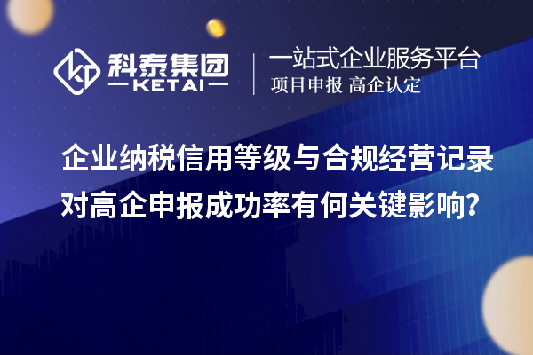企业纳税信用等级与合规经营记录对高企申报成功率有何关键影响？