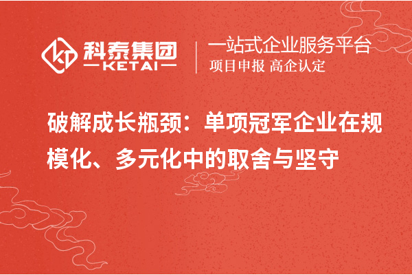 破解成长瓶颈：单项冠军企业在规模化、多元化中的取舍与坚守