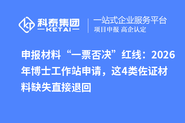 申报材料“一票否决”红线：2026年博士工作站申请，这4类佐证材料缺失直接退回