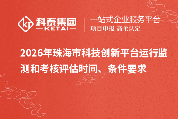 2026年珠海市科技创新平台运行监测和考核评估时间、条件要求