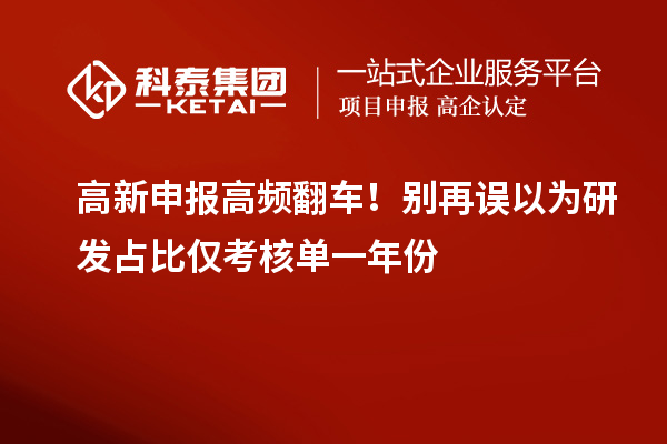  高新申报高频翻车！别再误以为研发占比仅考核单一年份