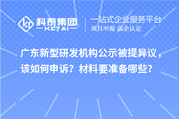  广东新型研发机构公示被提异议，该如何申诉？材料要准备哪些？