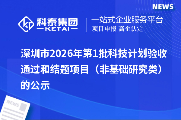 深圳市2026年第1批科技计划验收通过和结题项目（非基础研究类）的公示