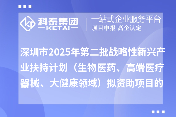 深圳市2025年第二批战略性新兴产业扶持计划（生物医药、高端医疗器械、大健康领域）拟资助项目的公示