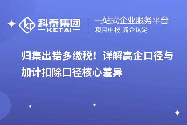  归集出错多缴税！详解高企口径与加计扣除口径核心差异