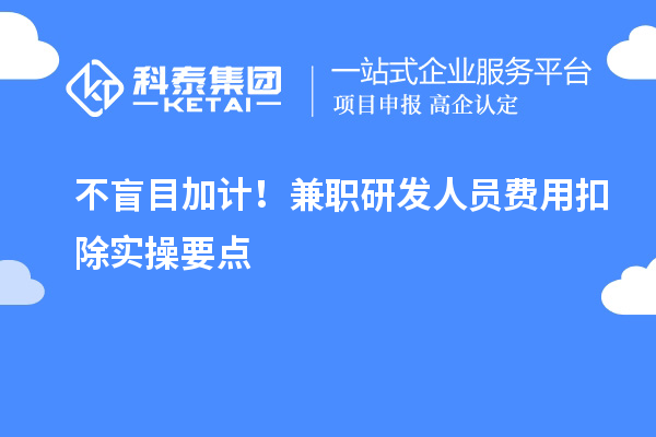  不盲目加计！兼职研发人员费用扣除实操要点