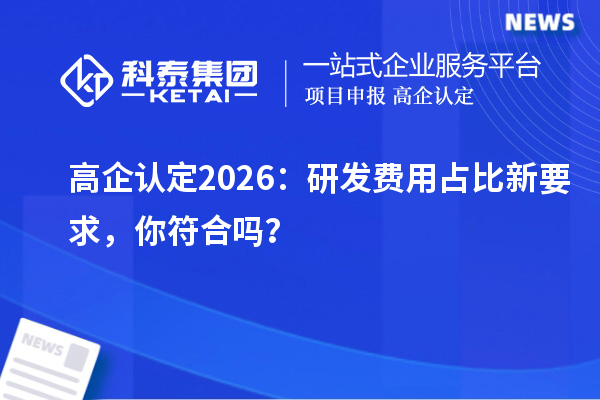 高企认定 2026：研发费用占比新要求，你符合吗？