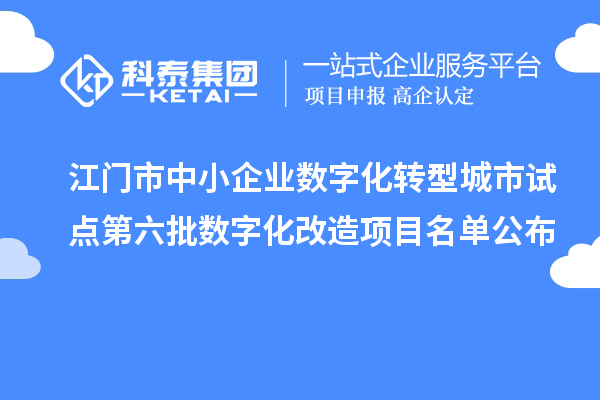 江门市中小企业数字化转型城市试点第六批数字化改造项目名单公布