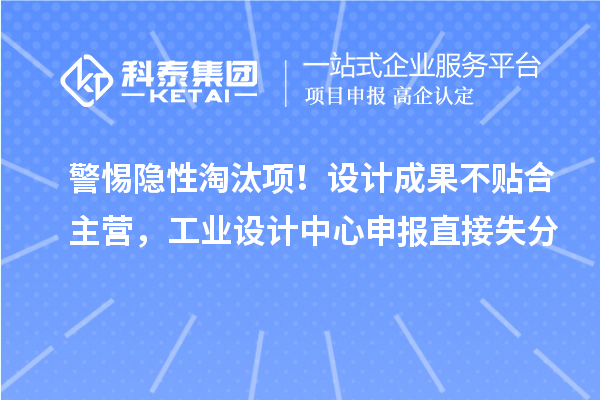  警惕隐性淘汰项！设计成果不贴合主营，工业设计中心申报直接失分