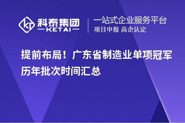  提前布局！广东省制造业单项冠军历年批次时间汇总