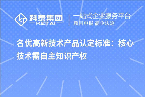 名优高新技术产品认定标准：核心技术需自主知识产权