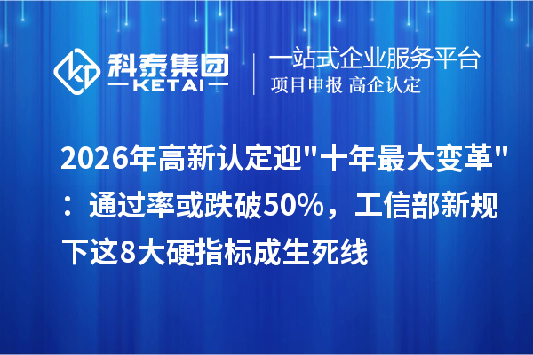 2026年高新认定迎"十年最大变革"：通过率或跌破50%，工信部新规下这8大硬指标成生死线
