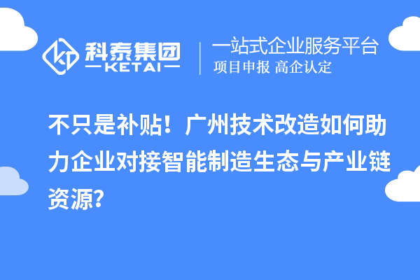 不只是补贴！广州技术改造如何助力企业对接智能制造生态与产业链资源？