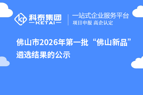 佛山市2026年第一批“佛山新品”遴选结果的公示