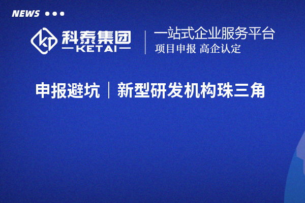  申报避坑｜新型研发机构珠三角&粤东西北指标差异，错对标直接驳回
