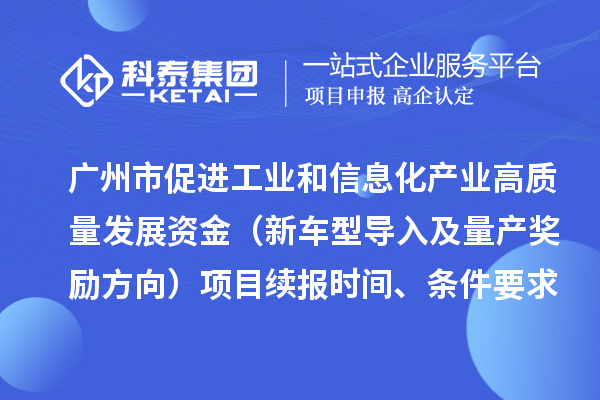 广州市促进工业和信息化产业高质量发展资金（新车型导入及量产奖励方向）项目续报时间、条件要求、补助标准