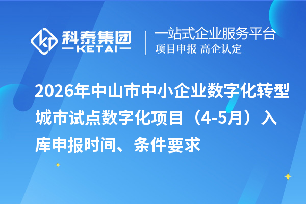 2026年中山市中小企业数字化转型城市试点数字化项目（4-5月）入库申报时间、条件要求