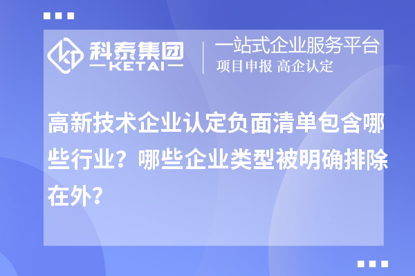 高新技术企业认定负面清单包含哪些行业？哪些企业类型被明确排除在外？