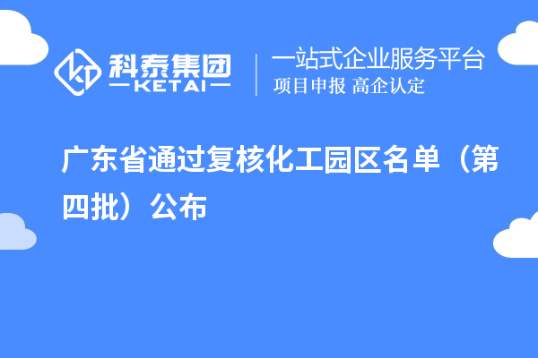 广东省通过复核化工园区名单（第四批）公布