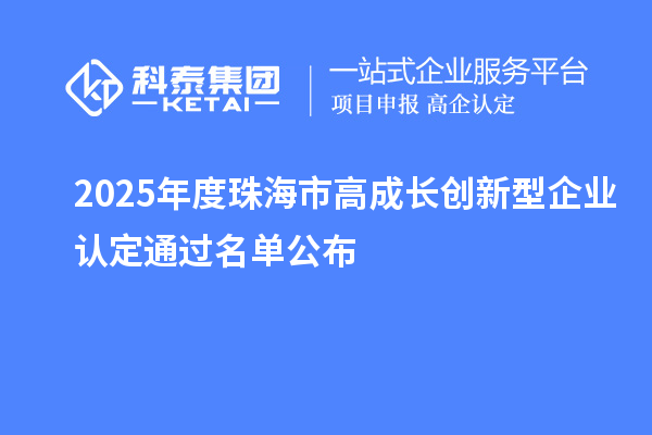 2025年度珠海市高成长创新型企业认定通过名单公布