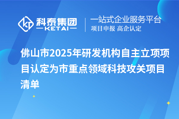 佛山市2025年研发机构自主立项项目认定为市重点领域科技攻关项目清单