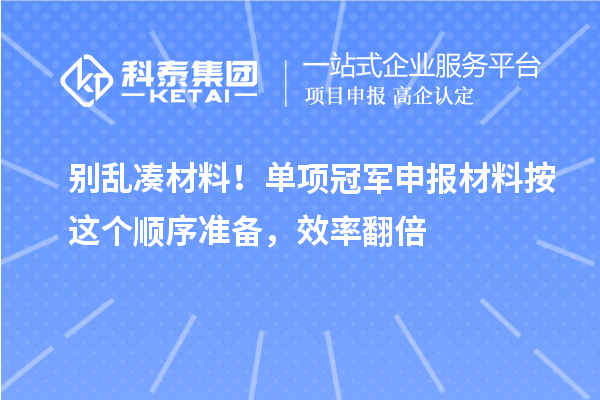  别乱凑材料！单项冠军申报材料按这个顺序准备，效率翻倍